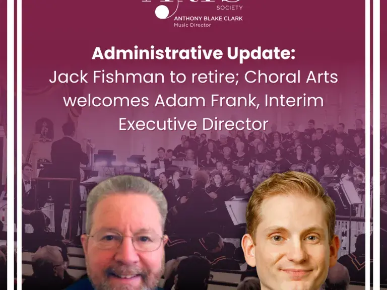 Jack Fishman to retire; Choral Arts welcomes Interim Executive Director Adam Frank